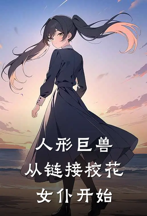 人形巨兽，从链接校花女仆开始(赵乾柳青嫣)免费小说完结_最新推荐小说人形巨兽，从链接校花女仆开始(赵乾柳青嫣)