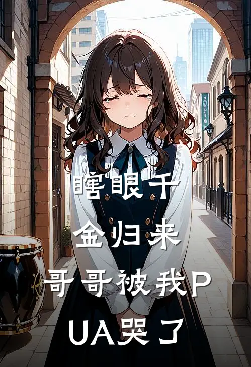 瞎眼千金归来，哥哥被我PUA哭了