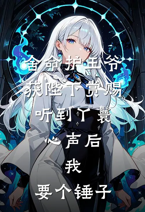 舍命护王爷获陛下赏赐，听到丫鬟心声后，我：要个锤子