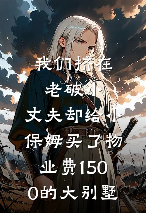 我们挤在老破小，丈夫却给小保姆买了物业费1500的大别墅